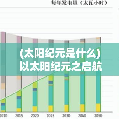 (太阳纪元是什么) 以太阳纪元之启航：探索太阳能在未来能源转型中的关键角色与挑战